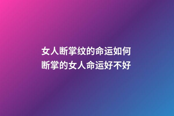 女人断掌纹的命运如何 断掌的女人命运好不好
